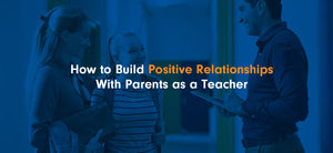 How to Build Positive Relationships With Parents as a Teacher